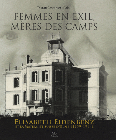 Femmes en exil, mères des camps - Elisabeth Eidenbenz et la Maternité Suisse d'Elne (1939-1944)
