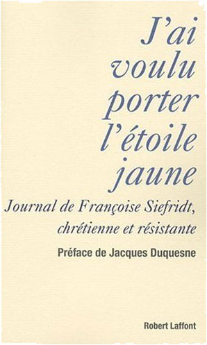 J'ai voulu porter l'étoile jaune : Journal de Françoise Siefridt, chrétienne et résistante 